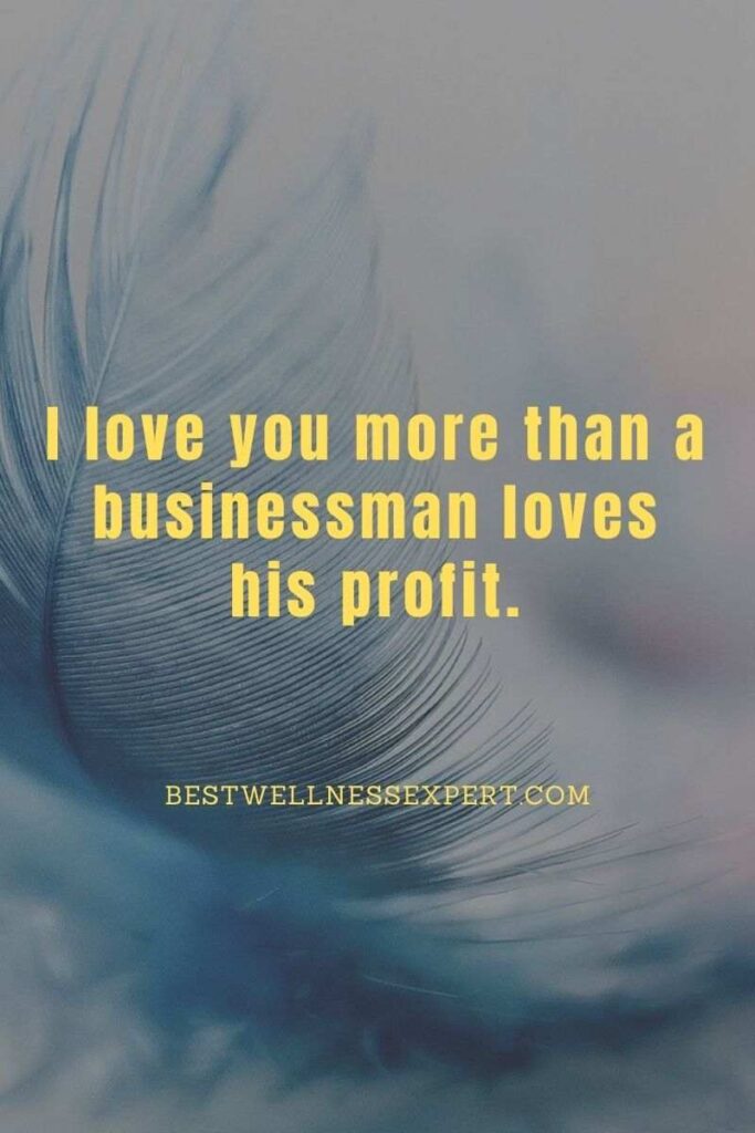 I love you more than a businessman loves his profit.